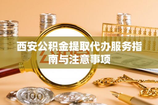 嘉善西安公积金提取代办服务指南与注意事项