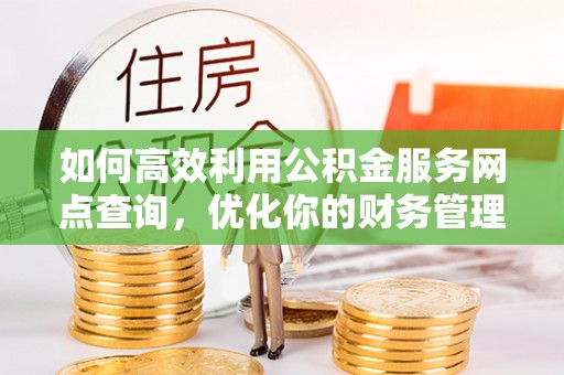 嘉善如何高效利用公积金服务网点查询，优化你的财务管理