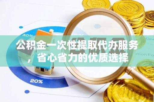 嘉善公积金一次性提取代办服务，省心省力的优质选择