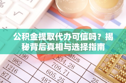 嘉善公积金提取代办可信吗？揭秘背后真相与选择指南