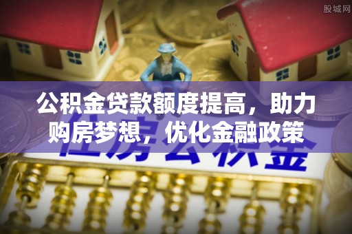 嘉善公积金贷款额度提高，助力购房梦想，优化金融政策