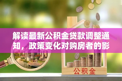 嘉善解读最新公积金贷款调整通知，政策变化对购房者的影响