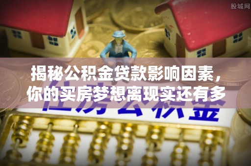 嘉善揭秘公积金贷款影响因素，你的买房梦想离现实还有多远？