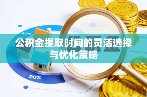 嘉善公积金提取时间的灵活选择与优化策略