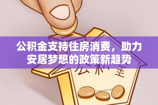 嘉善公积金支持住房消费，助力安居梦想的政策新趋势