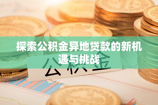 嘉善探索公积金异地贷款的新机遇与挑战