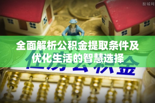 嘉善全面解析公积金提取条件及优化生活的智慧选择