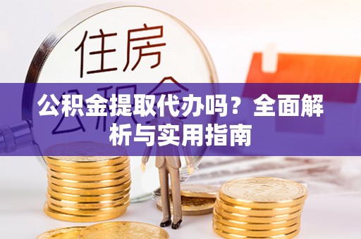 嘉善公积金提取代办吗？全面解析与实用指南