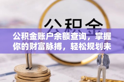 嘉善公积金账户余额查询，掌握你的财富脉搏，轻松规划未来