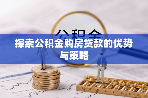 嘉善探索公积金购房贷款的优势与策略