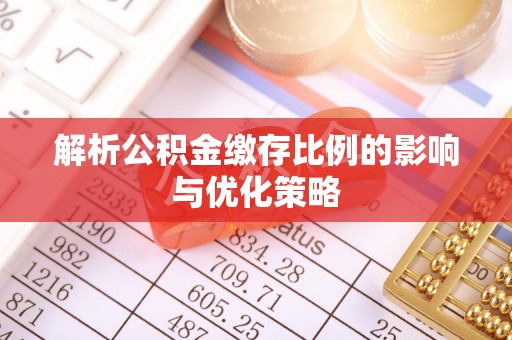 嘉善解析公积金缴存比例的影响与优化策略