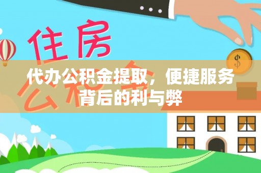 嘉善代办公积金提取，便捷服务背后的利与弊