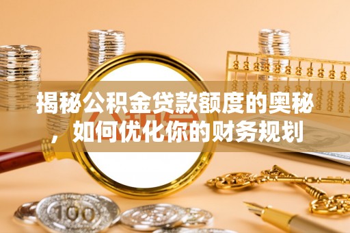 嘉善揭秘公积金贷款额度的奥秘，如何优化你的财务规划