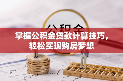 嘉善掌握公积金贷款计算技巧，轻松实现购房梦想