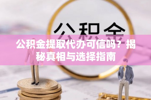 嘉善公积金提取代办可信吗？揭秘真相与选择指南
