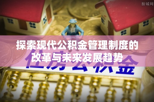 嘉善探索现代公积金管理制度的改革与未来发展趋势