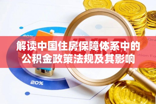 嘉善解读中国住房保障体系中的公积金政策法规及其影响