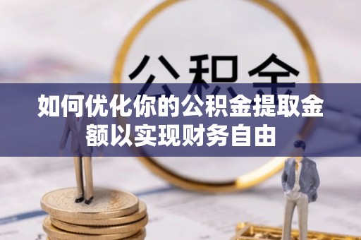 嘉善如何优化你的公积金提取金额以实现财务自由