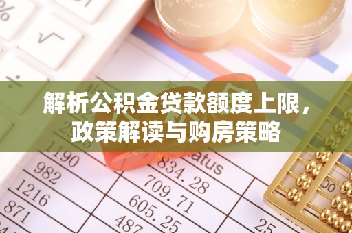 嘉善解析公积金贷款额度上限，政策解读与购房策略