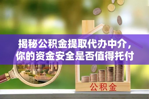 嘉善揭秘公积金提取代办中介，你的资金安全是否值得托付？