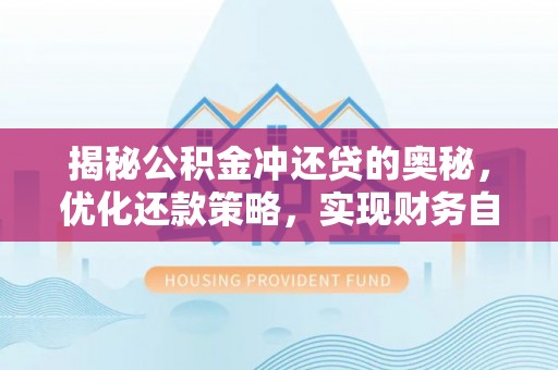 嘉善揭秘公积金冲还贷的奥秘，优化还款策略，实现财务自由