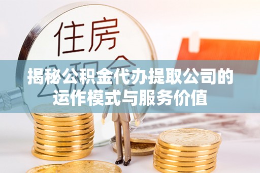 嘉善揭秘公积金代办提取公司的运作模式与服务价值