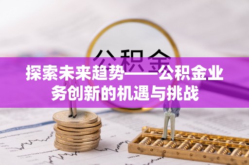 嘉善探索未来趋势——公积金业务创新的机遇与挑战