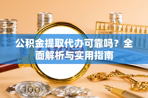 嘉善公积金提取代办可靠吗？全面解析与实用指南