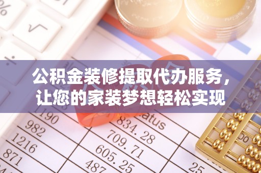 嘉善公积金装修提取代办服务，让您的家装梦想轻松实现
