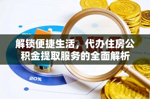 嘉善解锁便捷生活，代办住房公积金提取服务的全面解析