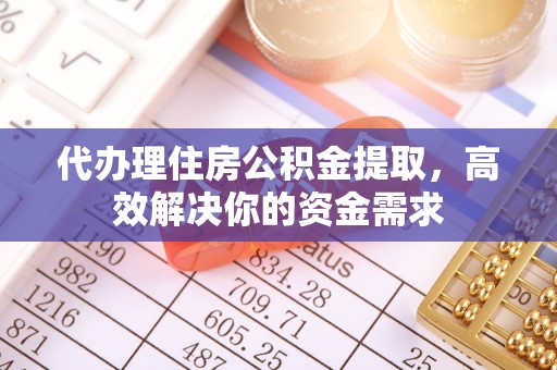 嘉善代办理住房公积金提取，高效解决你的资金需求