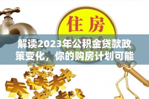 嘉善解读2023年公积金贷款政策变化，你的购房计划可能因此受益