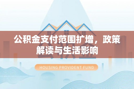 嘉善公积金支付范围扩增，政策解读与生活影响