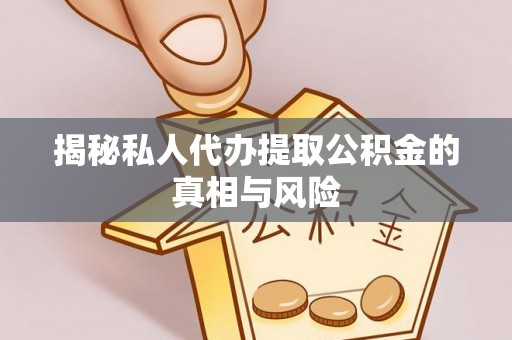 嘉善揭秘私人代办提取公积金的真相与风险