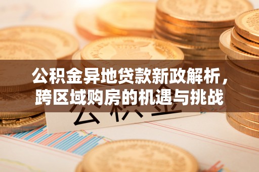 嘉善公积金异地贷款新政解析，跨区域购房的机遇与挑战