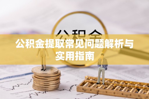 嘉善公积金提取常见问题解析与实用指南