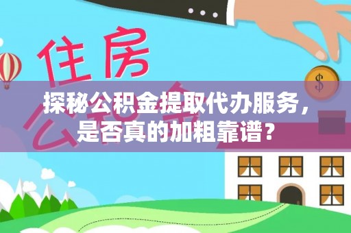 嘉善探秘公积金提取代办服务，是否真的加粗靠谱？