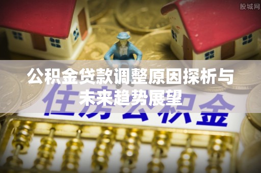 嘉善公积金贷款调整原因探析与未来趋势展望