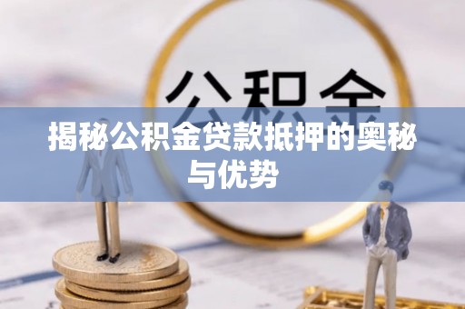 嘉善揭秘公积金贷款抵押的奥秘与优势