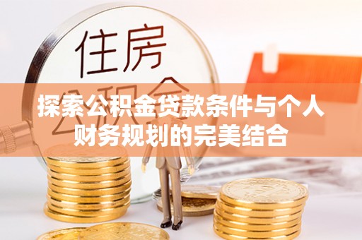 嘉善探索公积金贷款条件与个人财务规划的完美结合