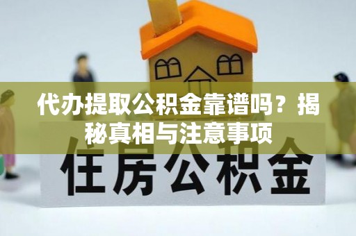 嘉善代办提取公积金靠谱吗？揭秘真相与注意事项