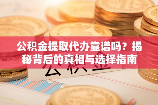 嘉善公积金提取代办靠谱吗？揭秘背后的真相与选择指南