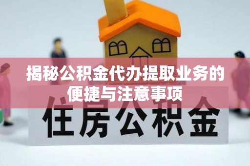 嘉善揭秘公积金代办提取业务的便捷与注意事项