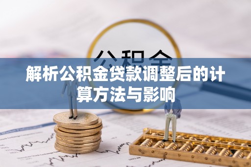 嘉善解析公积金贷款调整后的计算方法与影响