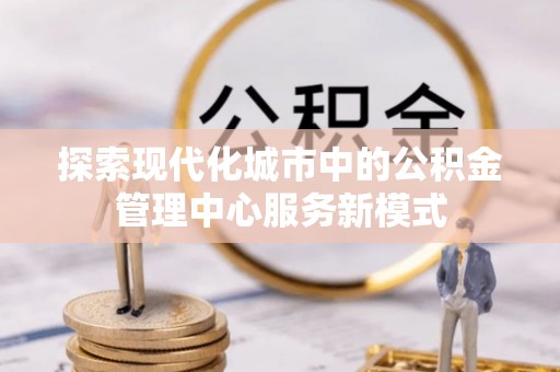 嘉善探索现代化城市中的公积金管理中心服务新模式