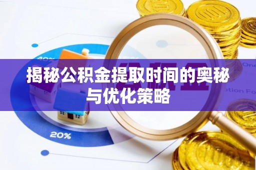 嘉善揭秘公积金提取时间的奥秘与优化策略