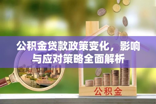 嘉善公积金贷款政策变化，影响与应对策略全面解析