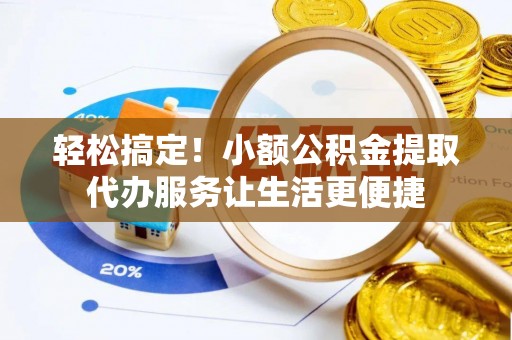 嘉善轻松搞定！小额公积金提取代办服务让生活更便捷