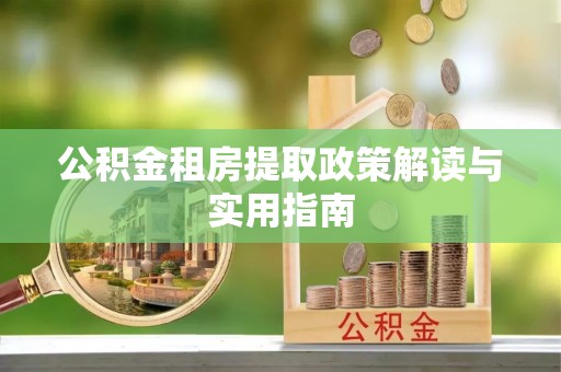 嘉善公积金租房提取政策解读与实用指南