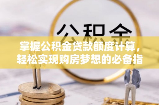 嘉善掌握公积金贷款额度计算，轻松实现购房梦想的必备指南